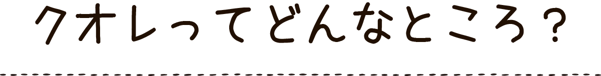 クオレってどんなところ？